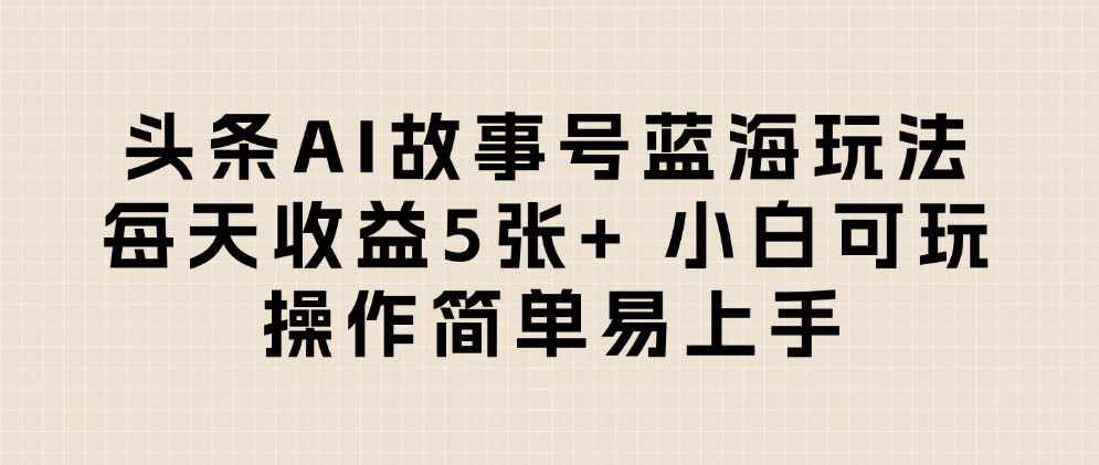 头条AI故事号蓝海玩法 每天收益5张+ 小白可玩 操作简单易上手-小白搞钱