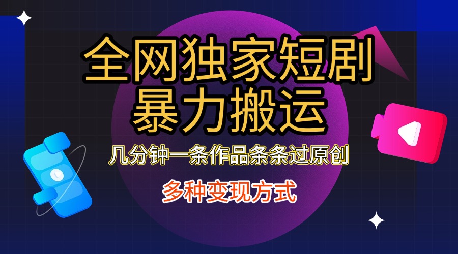 全网独家短剧暴力搬运，只需要几分钟一条作品条条过原创，多种变现方式-小白搞钱