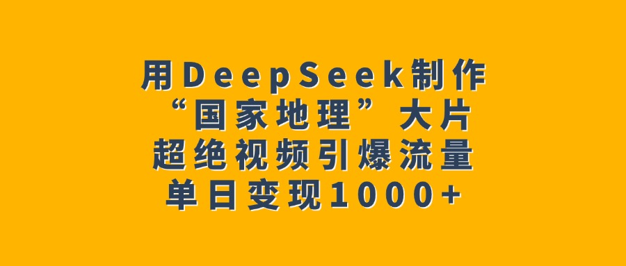 用DeepSeek制作“国家地理”大片，超绝视频引爆流量，单日变现1000+-小白搞钱