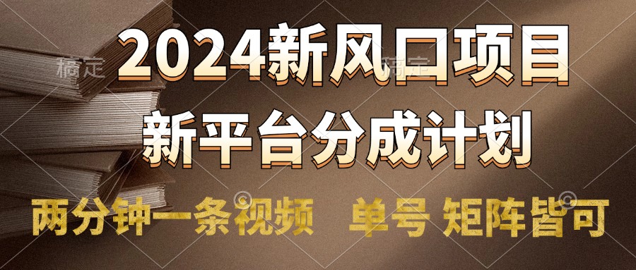 2024风口项目，新平台分成计划，两分钟一条视频，单号轻松上手月入9000+-小白搞钱