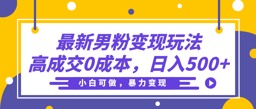 最新男粉变现玩法，高成交0成本，小白可做，轻松日入500+-小白搞钱