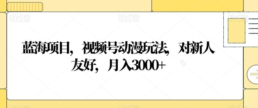 视频号动漫玩法，对新人友好，月入3000+，蓝海项目-小白搞钱