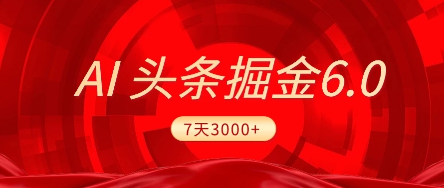 2025最新AI头条6.0，操作很简单，7天挣了3000+，小白可以照做（附详细教程）-小白搞钱