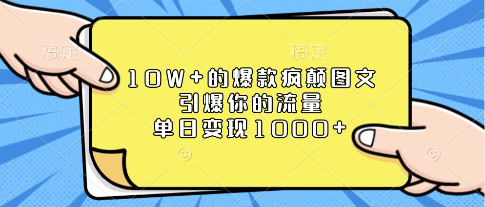 10W+的爆款疯颠图文，引爆你的流量，单日变现1000+-小白搞钱
