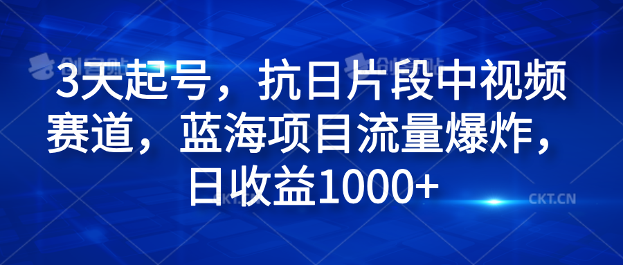 3天起号，抗日片段中视频赛道，蓝海项目流量爆炸，日收益1000+-小白搞钱