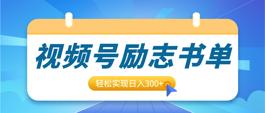 视频号励志书单号升级玩法，适合0基础小白操作，轻松实现日入300+-小白搞钱
