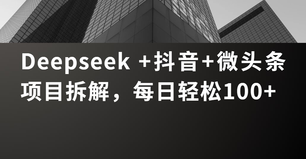 Deepseek +抖音 微头条项目拆解，每日轻松100+-小白搞钱