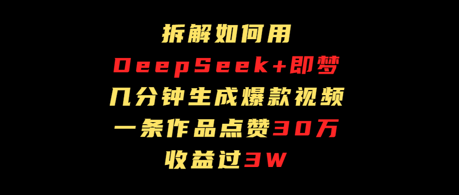 拆解如何用deep seek+即梦做爆款短视频，一条作品收益过3万-小白搞钱