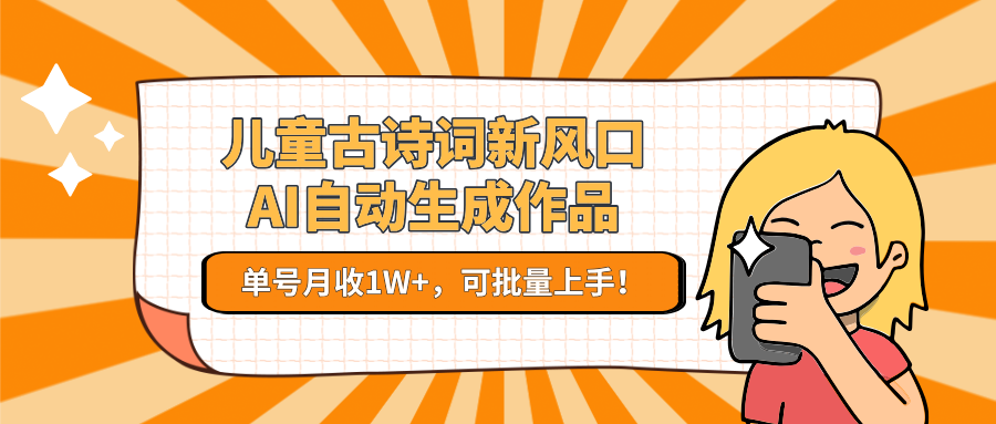 亲测儿童古诗词新风口！AI自动生成作品，单号月收1W+，可批量上手！-小白搞钱