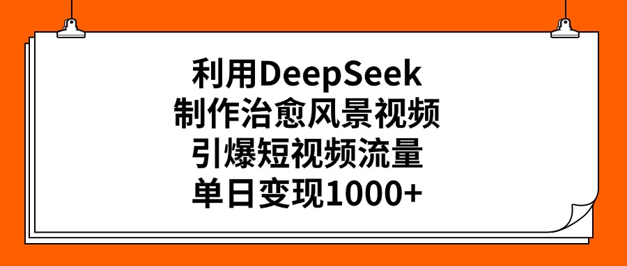 利用DeepSeek，制作治愈风景视频，引爆短视频流量，单日变现1000+-小白搞钱
