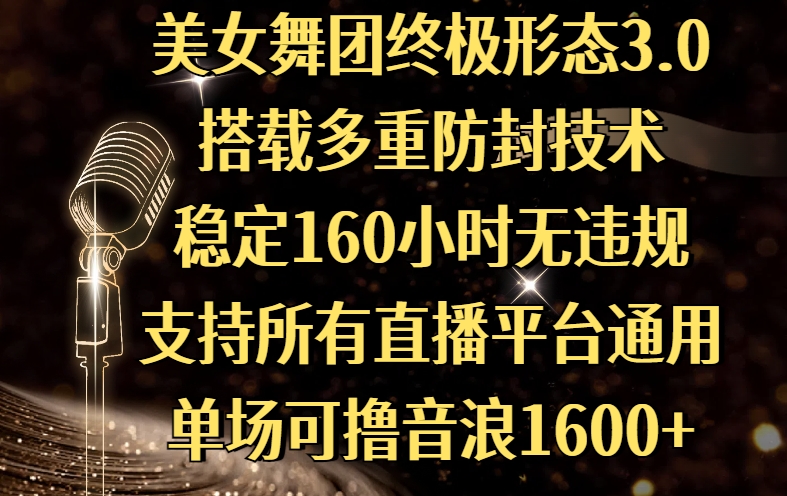 美女舞团终极形态3.0，搭载多重防封技术，稳定160小时无违规，支持所有直播平台通用，单场可撸音浪1600+-小白搞钱