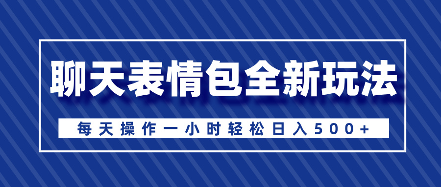 聊天表情包全新玩法，无脑搬运100%原创，每天操作一小时轻松日入500+-小白搞钱