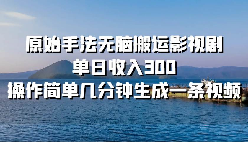 原始手法无脑搬运影视剧，单日收入300！-小白搞钱