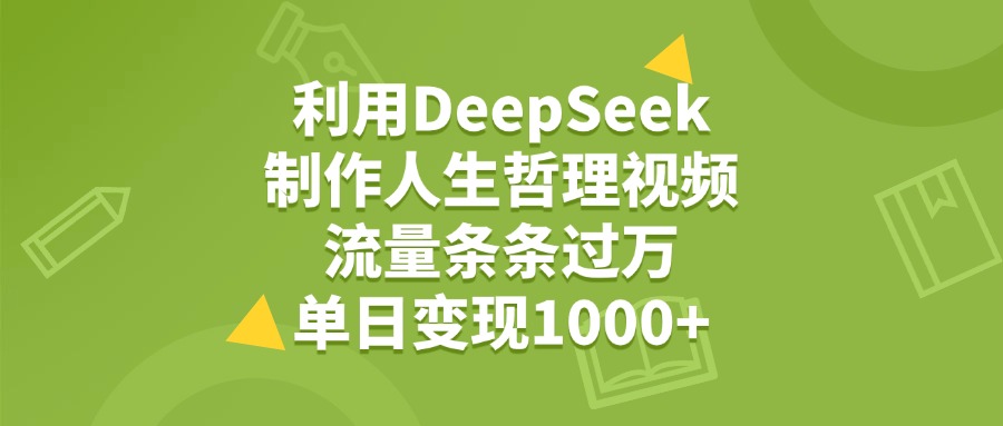 利用DeepSeek，用人生哲理视频，流量条条过万，单日变现1000+-小白搞钱