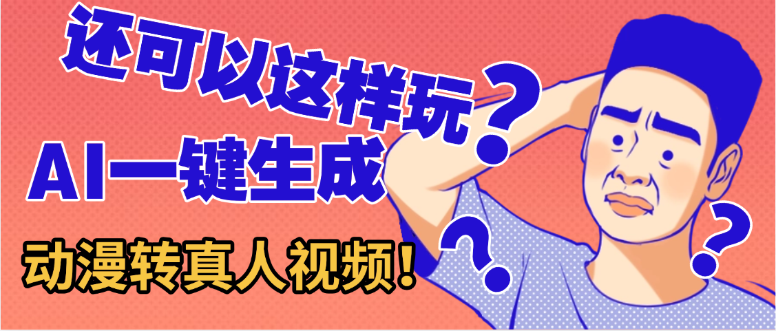 还可以这样玩?AI一键动漫转真人,一条视频点赞100w+,日入2000+,多种变现方式-小白搞钱