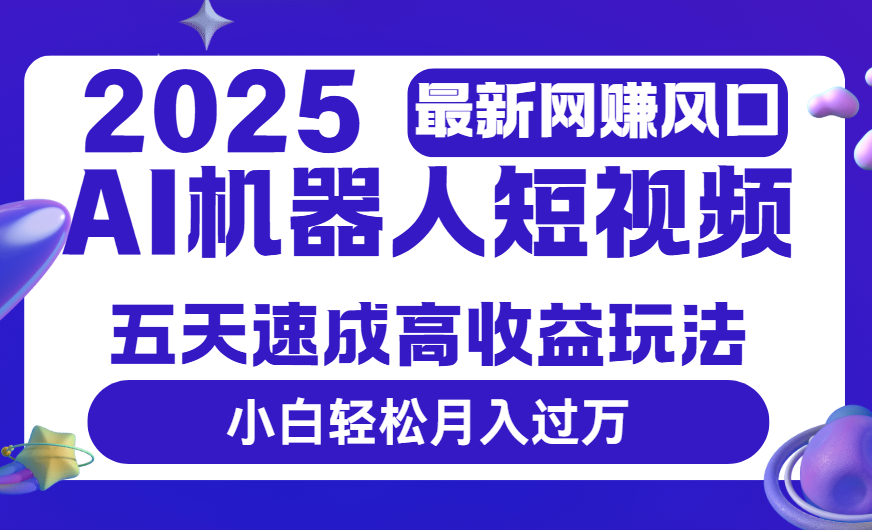 2025最新网赚变现风口，Ai 机器人短视频，五天速成高收益玩法，小白轻松月入过万-小白搞钱