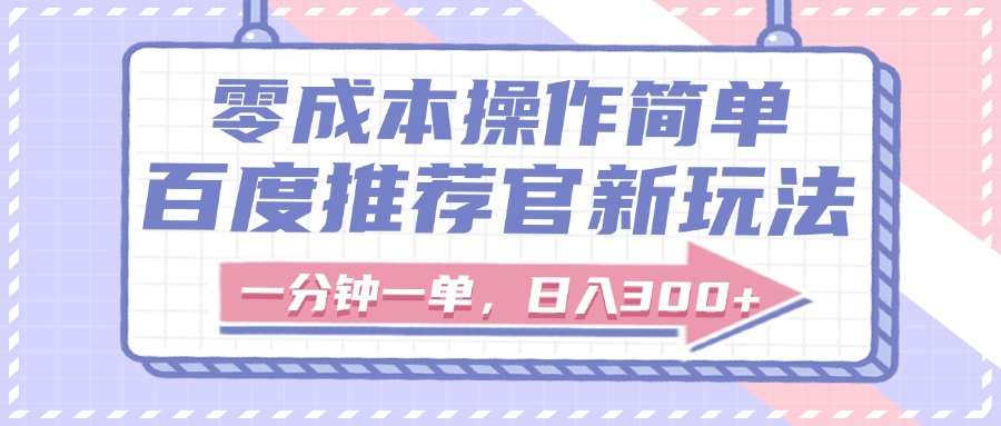 百度推荐官新玩法，零成本操作简单，一分钟一单，日入300+-小白搞钱