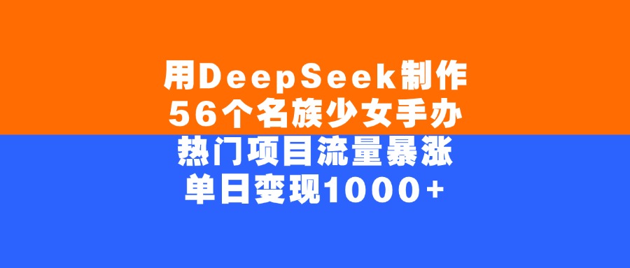 用DeepSeek制作，56个名族少女手办，热门项目流量暴涨，单日变现1000+-小白搞钱