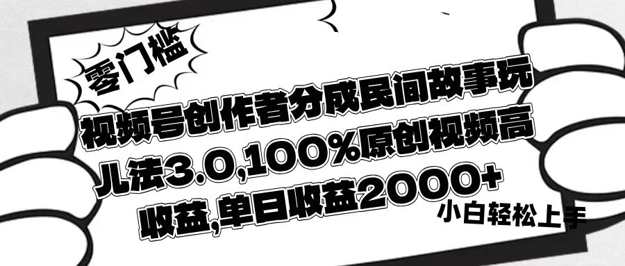 视频号创作者分成民间故事玩儿法3.0，100%原创视频高收益，单日收益2000+-小白搞钱