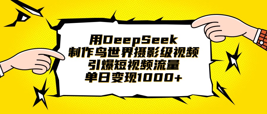 用DeepSeek制作鸟世界摄影级视频，引爆短视频流量，单日变现1000+-小白搞钱