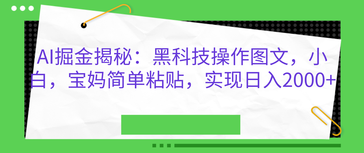 AI掘金揭秘：黑科技操作图文，小白，宝妈简单粘贴，实现日入2000+-小白搞钱