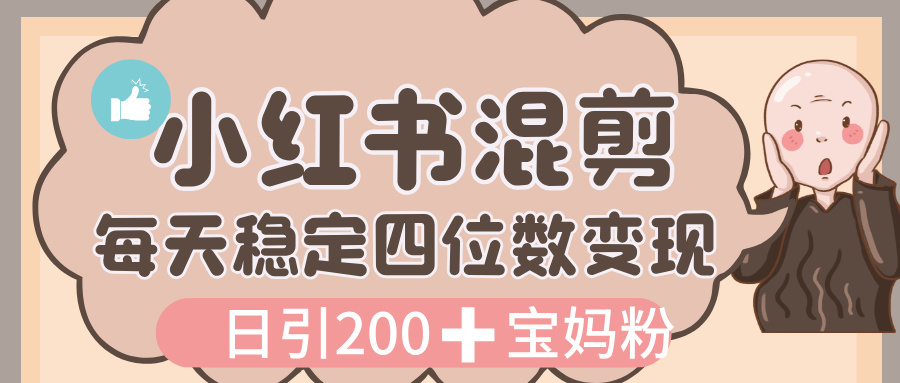 价值 3980 的小红书混剪， 虚拟变现，日引 200+宝妈创业粉，每天稳定四位数变现-小白搞钱