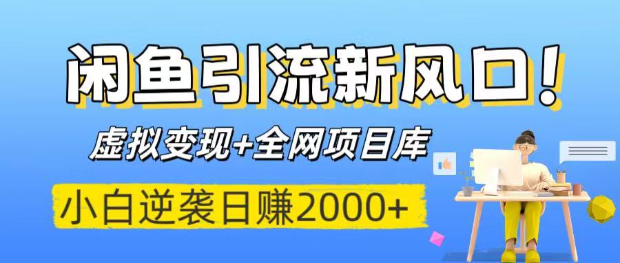 闲鱼引流新风口！虚拟变现+全网项目库，小白逆袭日赚2000+-小白搞钱