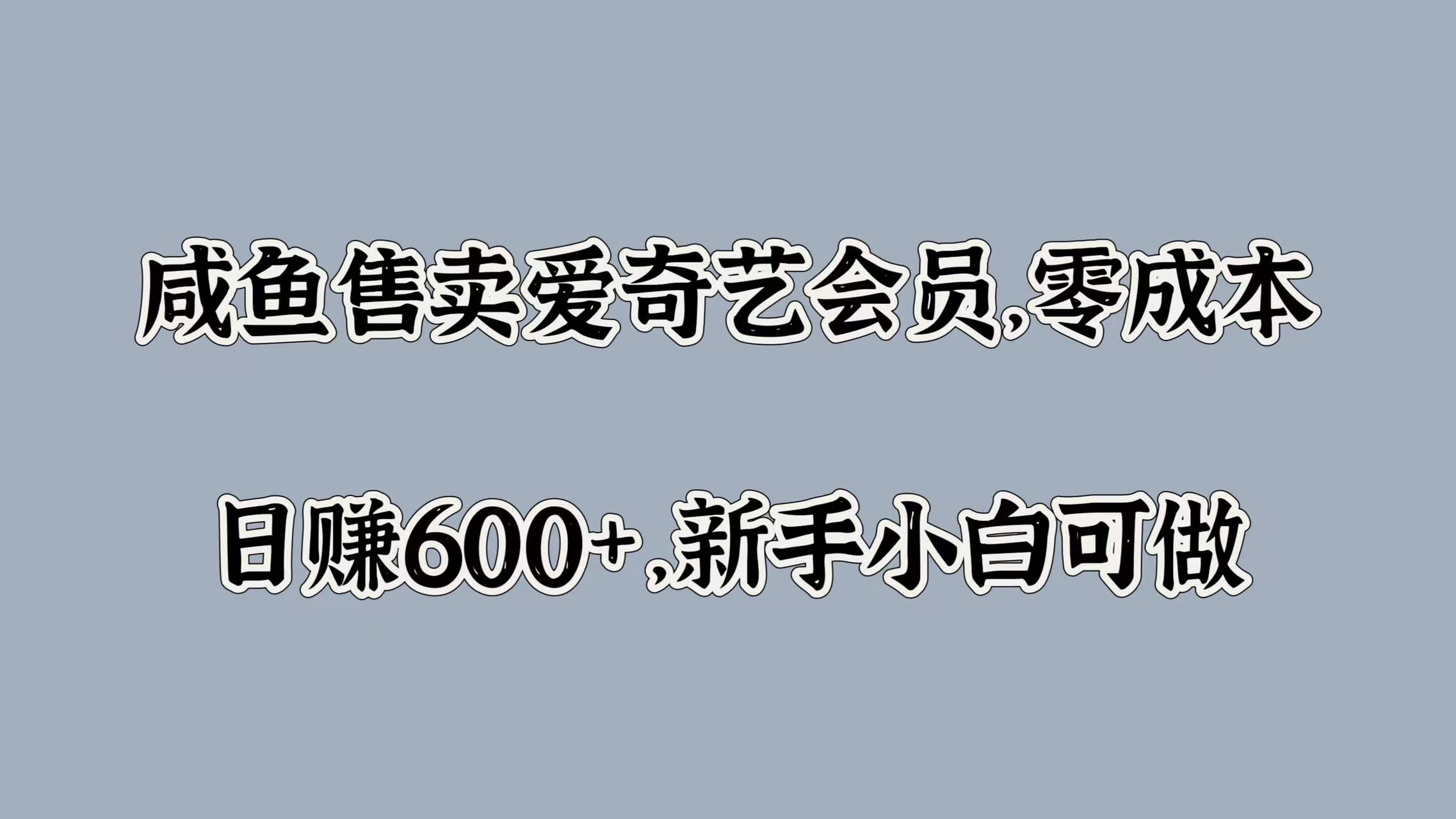 咸鱼售卖爱奇艺会员，零成本，日赚600+，新手小白可做-小白搞钱