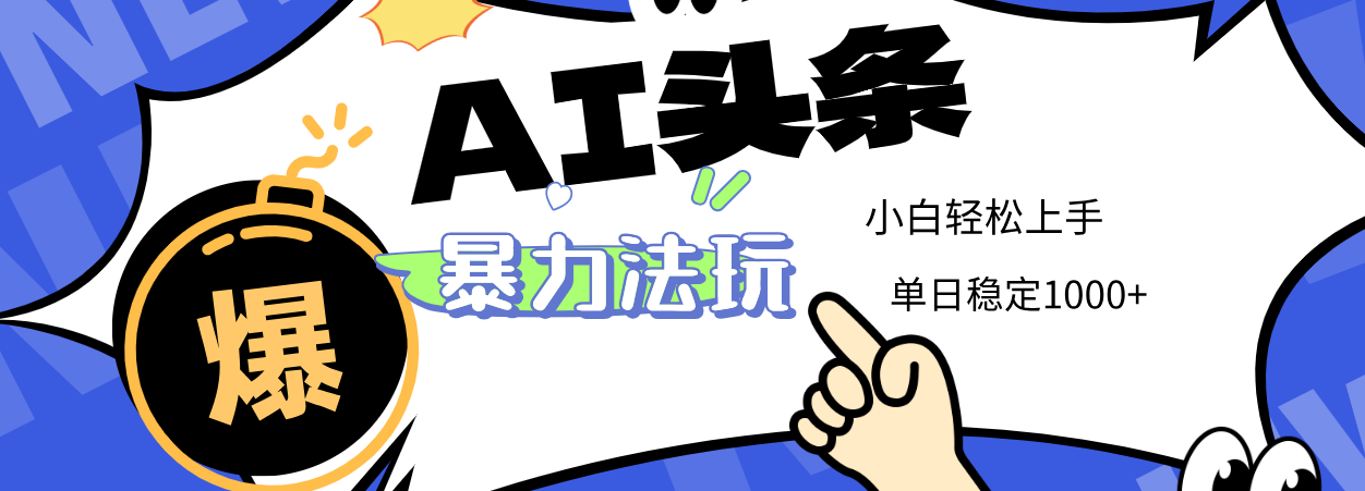 2025 AI头条暴力玩法，小白无脑复制粘贴，当天发布次日出收益，单日稳定1000+-小白搞钱