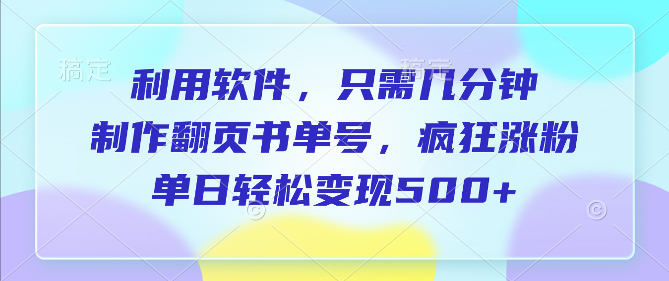 利用软件，作翻页书单号，只需几分钟，制疯狂涨粉，单日轻松变现500+-小白搞钱