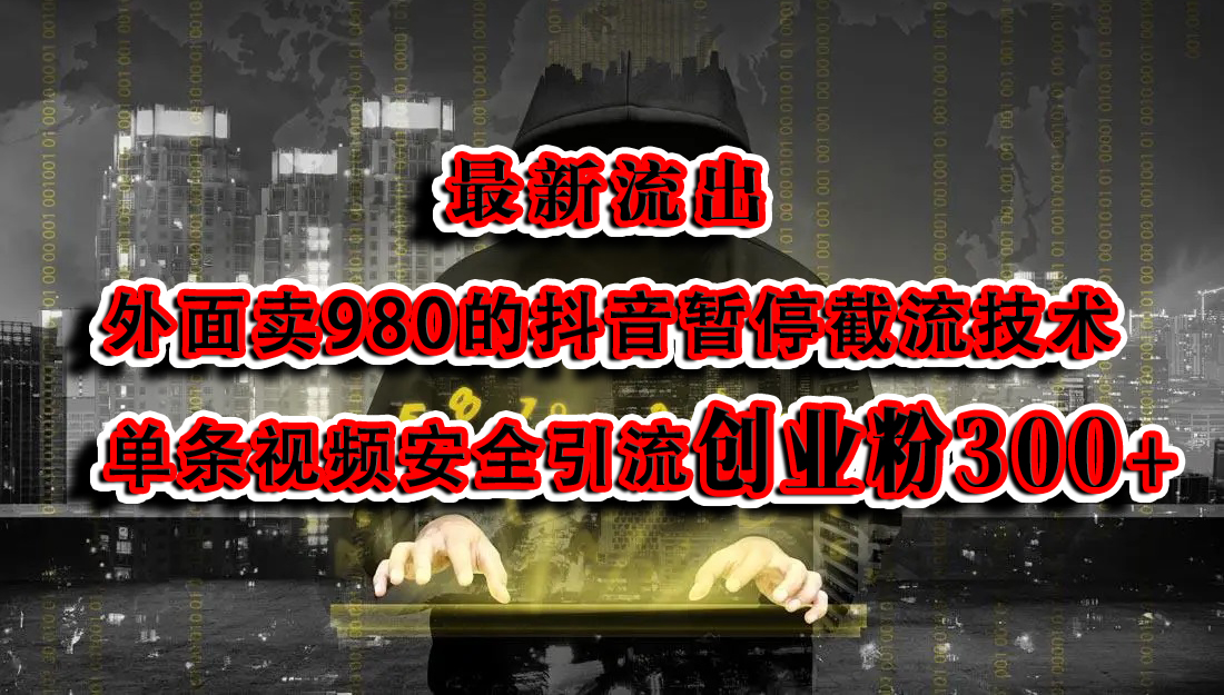 最新流出：外面卖980的抖音暂停截流技术单条视频安全引流创业粉300+-小白搞钱