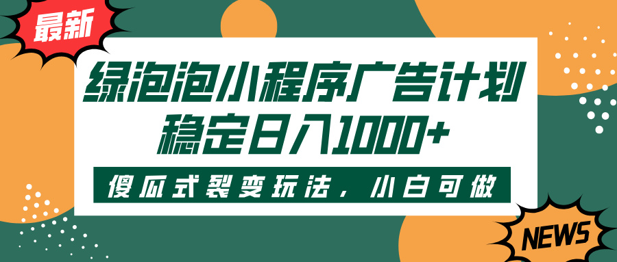 绿泡泡小程序广告计划，傻瓜式裂变玩法，稳定日入1000+-小白搞钱