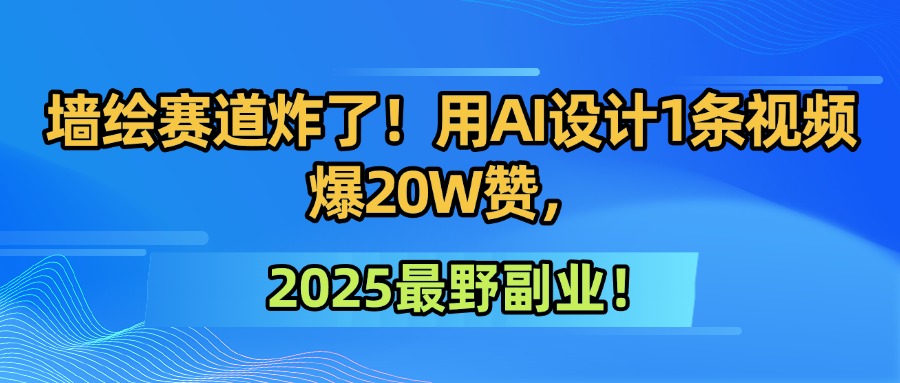 墙绘赛道炸了！用AI设计1条视频爆20W赞，2025最野副业！-小白搞钱