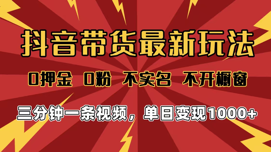 2025年抖音带货最新玩法，0押金0粉，不实名，不开橱窗，单日变现1000➕，小白最快当天见收益-小白搞钱