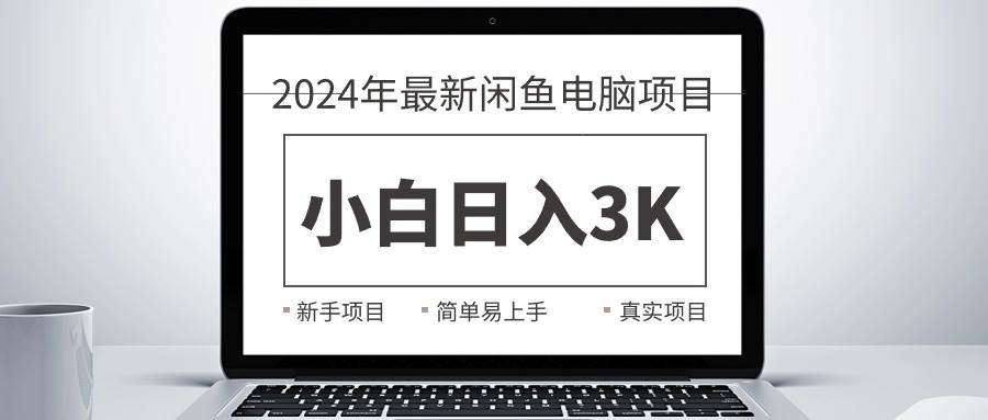2024最新闲鱼卖电脑项目，新手小白日入3K+，最真实的项目教学-小白搞钱