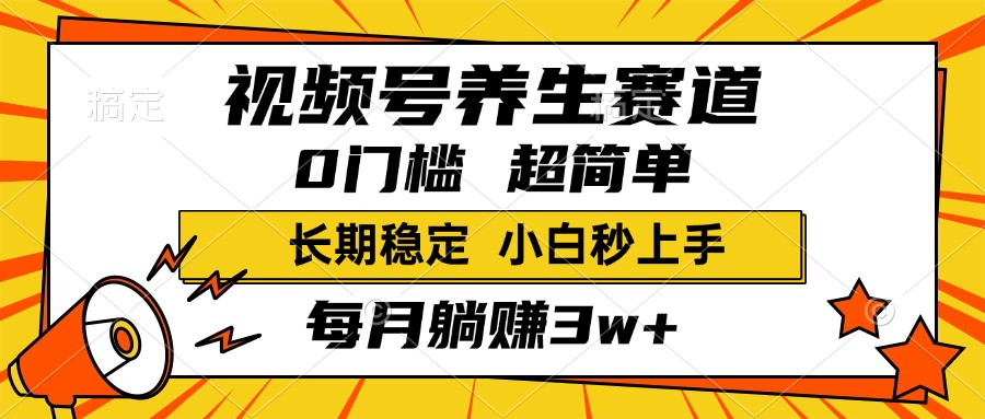 视频号养生赛道，一条视频2000+，超简单，小白轻松月入3w+，长期稳定-小白搞钱