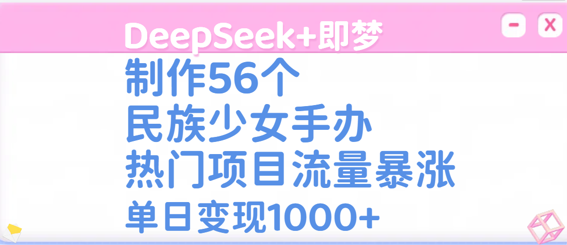 DeepSeek+即梦制作56个民族少女手办，热门项目流量暴涨，单日变现1000+-小白搞钱