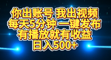 你出账号我出视频，每天5分钟，一键发布，有播放就有收益，日入500+-小白搞钱