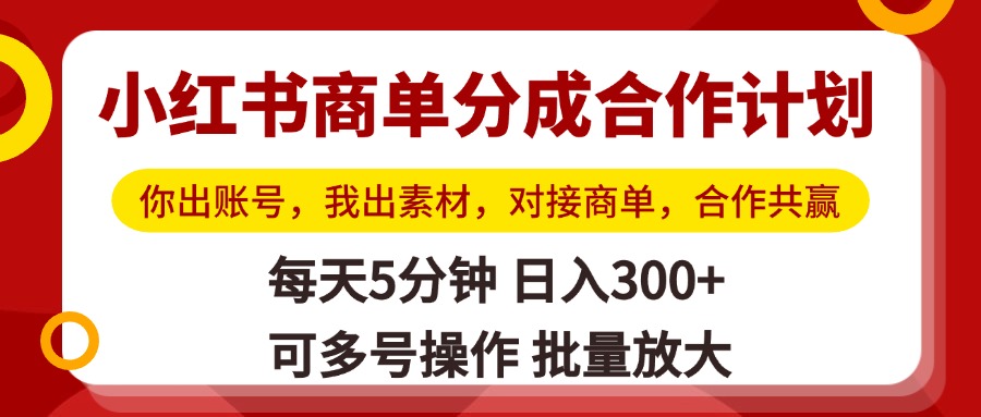 小红书商单分成合作计划，你出账号，我出素材，对接商单，合作共赢，单号日入300+，可批量放大-小白搞钱
