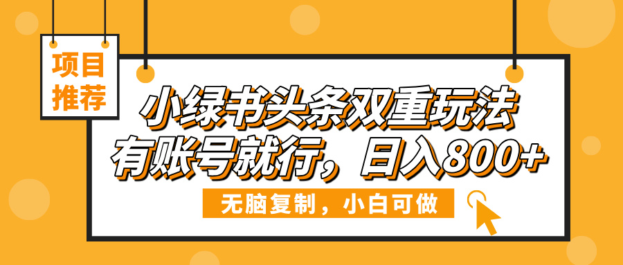 小绿书头条双重玩法，有账号就行，日入800+-小白搞钱