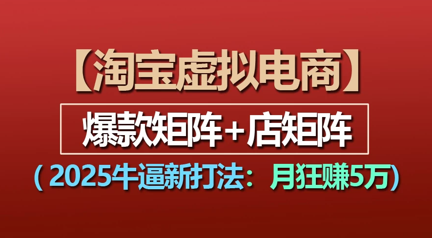 【淘宝虚拟项目】2025牛X新打法：爆款矩阵+店矩阵，月狂赚5万-小白搞钱
