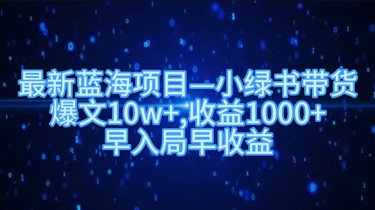 最新蓝海项目小绿书带货，爆文10w＋，收益1000＋，早入局早获益！！-小白搞钱