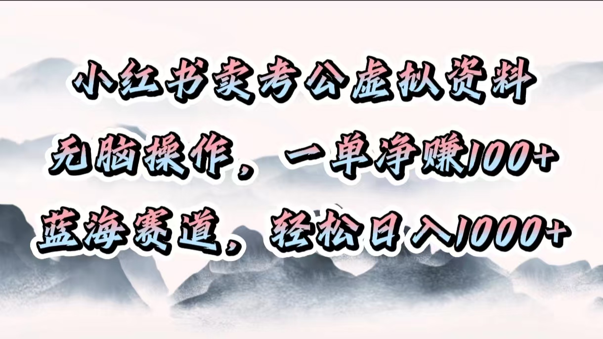 小红书卖考公虚拟资料，无脑操作，一单净赚100+，蓝海赛道，轻松日入1000+-小白搞钱