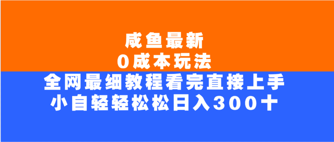 咸鱼最新0成本玩法，全网最细教程，看完直接上手小白轻松日入300＋-小白搞钱