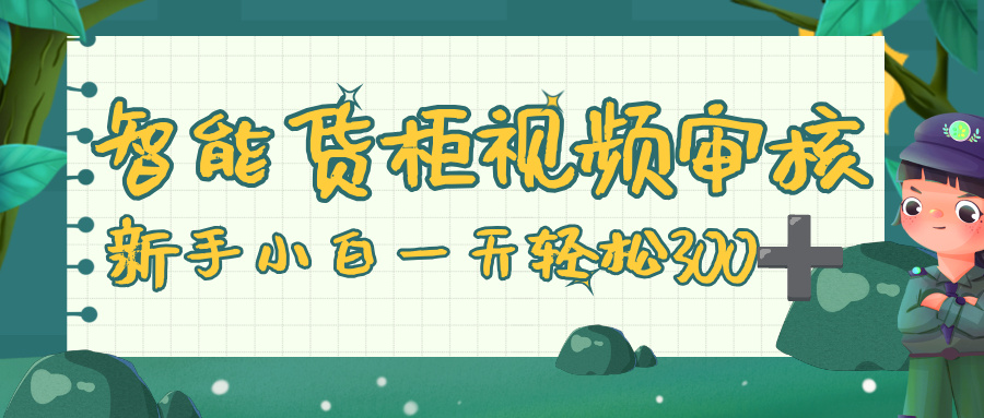 智能货柜视频审核，零门槛，几秒一单，多劳多得，新人小白一天轻松 300+-小白搞钱