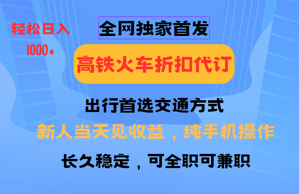 全网独家首发   全国高铁火车折扣代订   新手当日变现  纯手机操作 日入1000+-小白搞钱