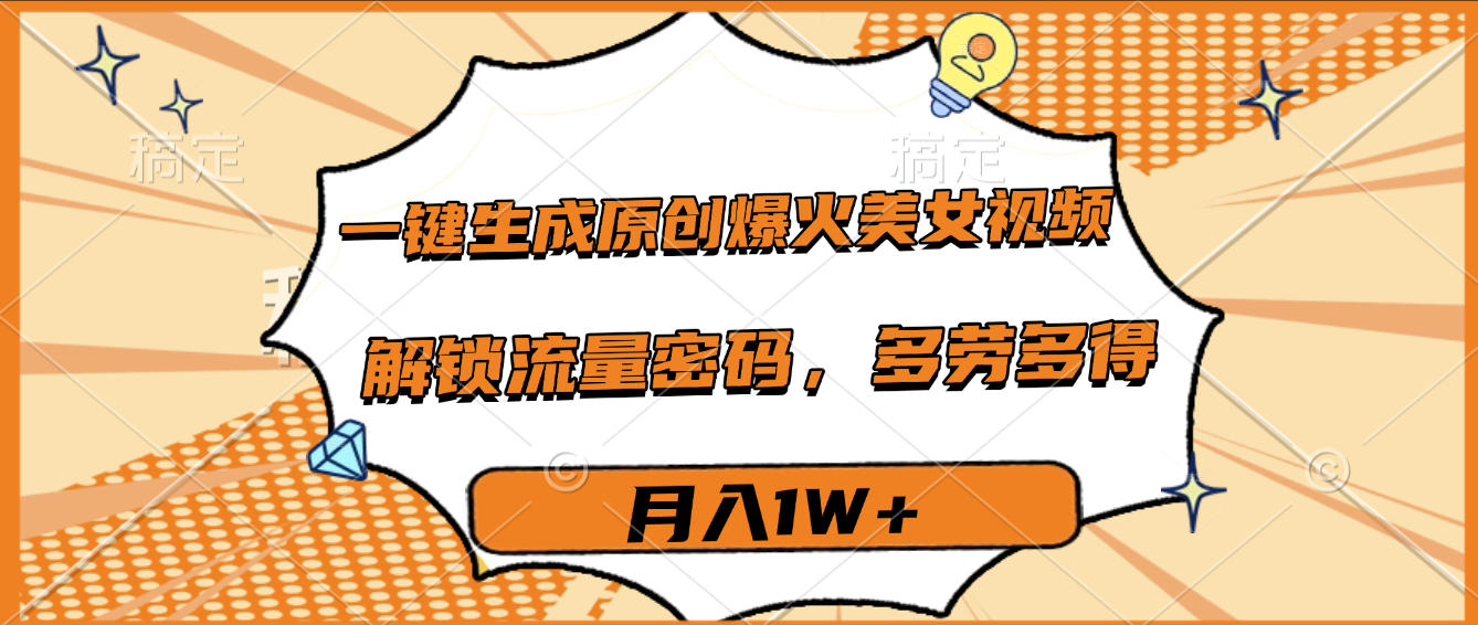 一键生成原创爆火美女视频，多劳多得，解锁流量密码，月入1W+-小白搞钱