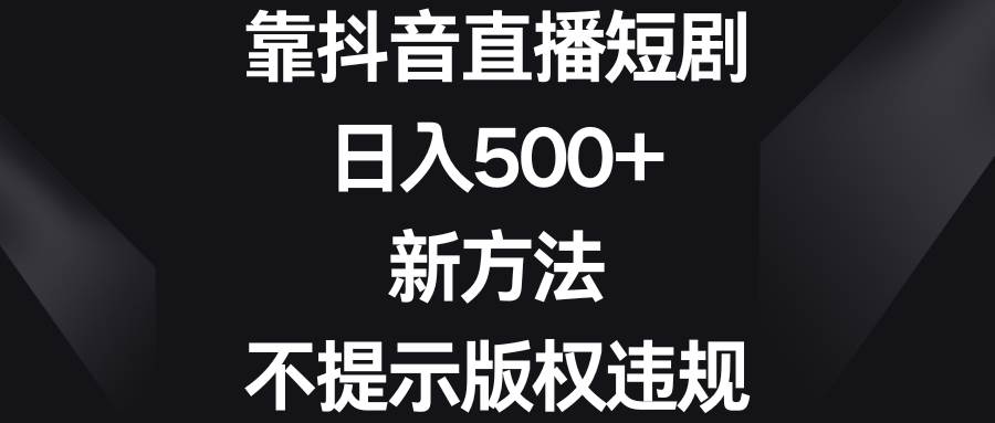靠抖音直播短剧，日入500+，新方法、不提示版权违规-小白搞钱