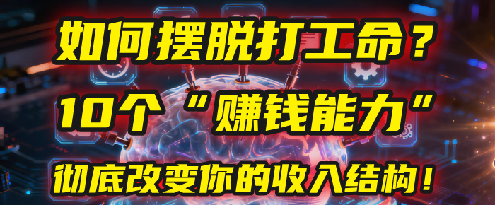 如何摆脱打工命？用10年总结10个“赚钱能力”，彻底改变你的收入结构！(2025必看)-小白搞钱