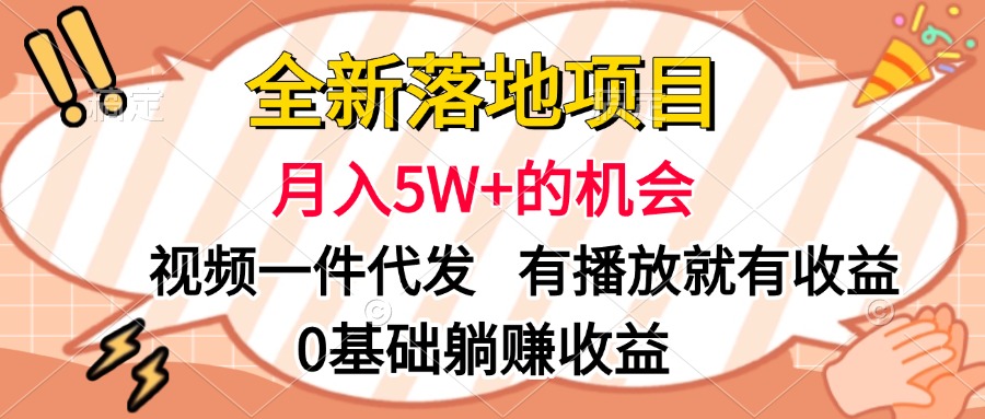 全新落地项目，月入5W+的机会，视频一键代发，有播放就有收益，0基础躺赚收益-小白搞钱